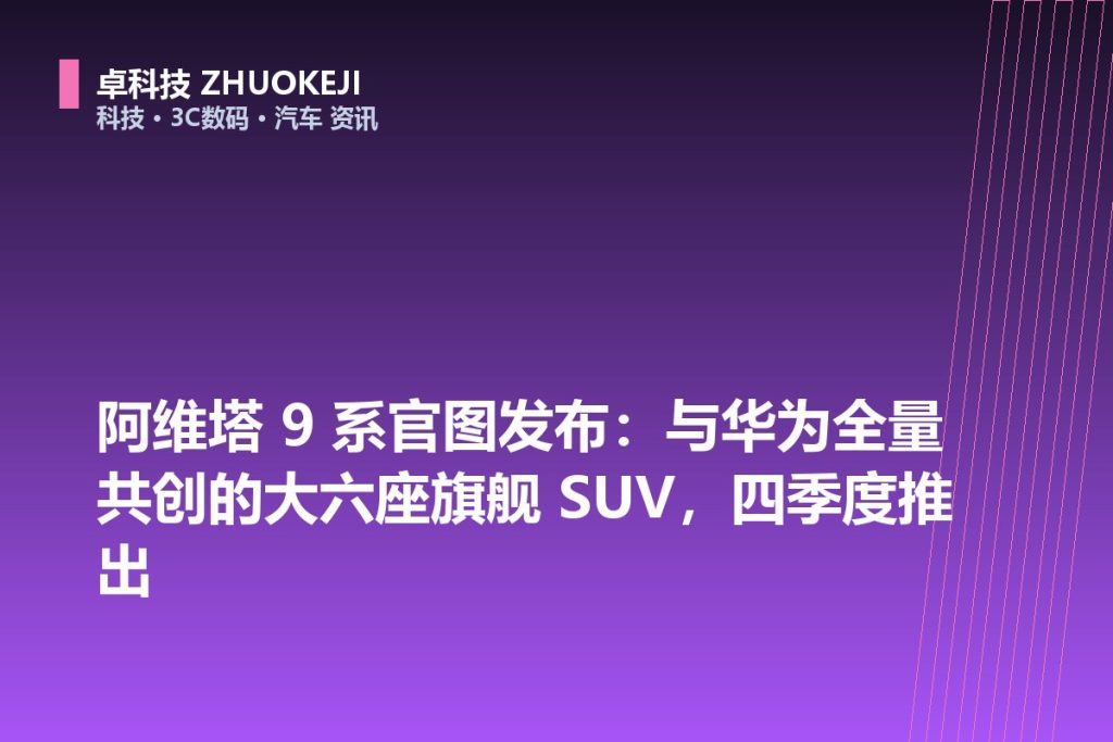 阿维塔 9 系官图发布:与华为全量共创的大六座旗舰 SUV,四季度推出