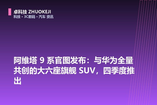 阿维塔 9 系官图发布：与华为全量共创的大六座旗舰 SUV，四季度推出